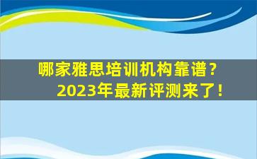 哪家雅思培训机构靠谱？ 2023年最新评测来了！